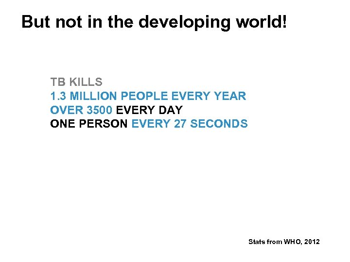 But not in the developing world! TB KILLS 1. 3 MILLION PEOPLE EVERY YEAR