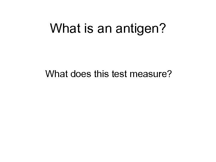 What is an antigen? What does this test measure? 