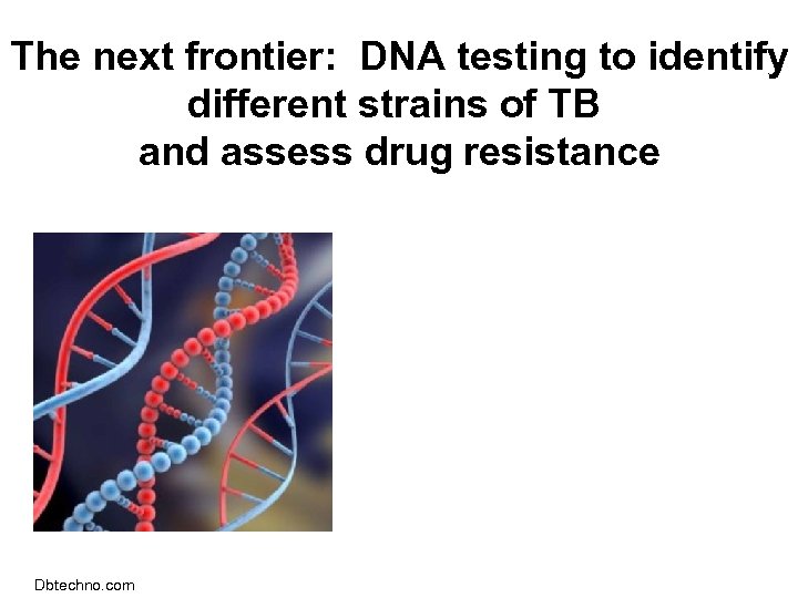 The next frontier: DNA testing to identify different strains of TB and assess drug