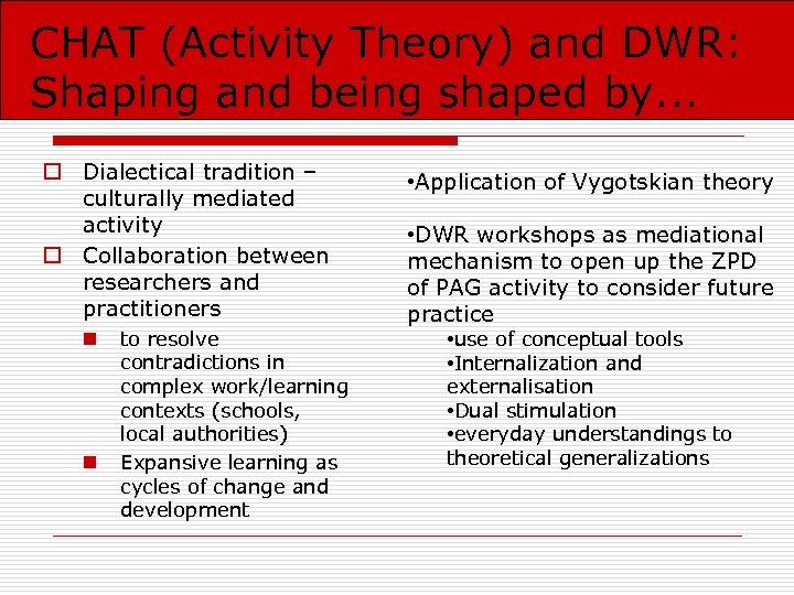CHAT (Activity Theory) and DWR: Shaping and being shaped by. . . o Dialectical