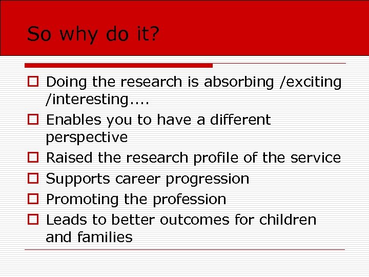 So why do it? o Doing the research is absorbing /exciting /interesting. . o