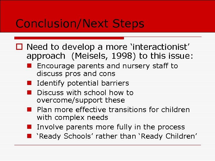 Conclusion/Next Steps o Need to develop a more ‘interactionist’ approach (Meisels, 1998) to this