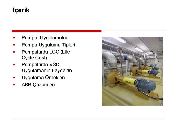 İçerik § § § Pompa Uygulamaları Pompa Uygulama Tipleri Pompalarda LCC (Life Cycle Cost)