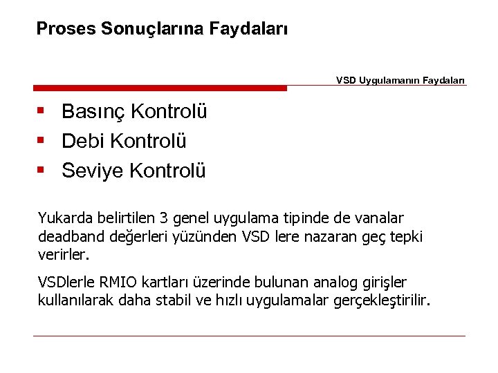 Proses Sonuçlarına Faydaları VSD Uygulamanın Faydaları § Basınç Kontrolü § Debi Kontrolü § Seviye
