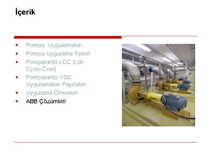 İçerik § § § Pompa Uygulamaları Pompa Uygulama Tipleri Pompalarda LCC (Life Cycle Cost)