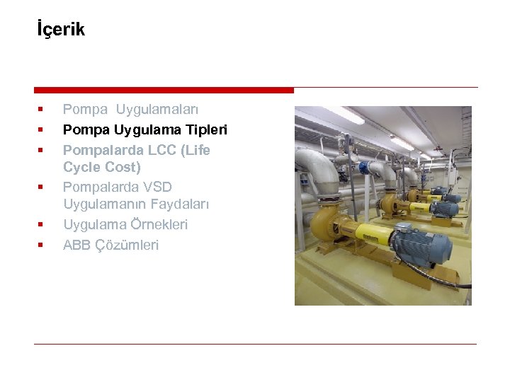 İçerik § § § Pompa Uygulamaları Pompa Uygulama Tipleri Pompalarda LCC (Life Cycle Cost)