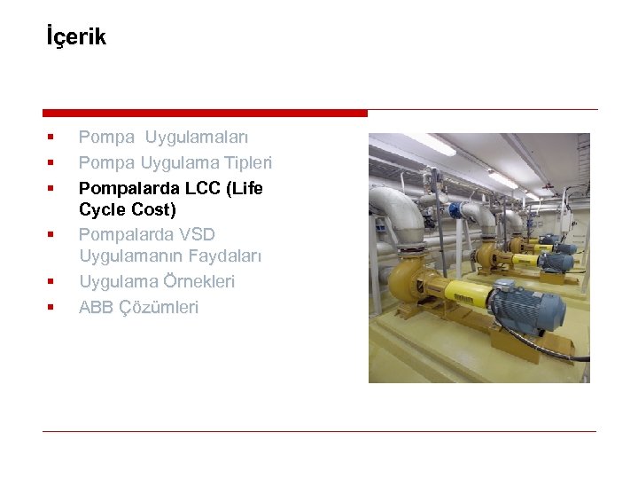 İçerik § § § Pompa Uygulamaları Pompa Uygulama Tipleri Pompalarda LCC (Life Cycle Cost)