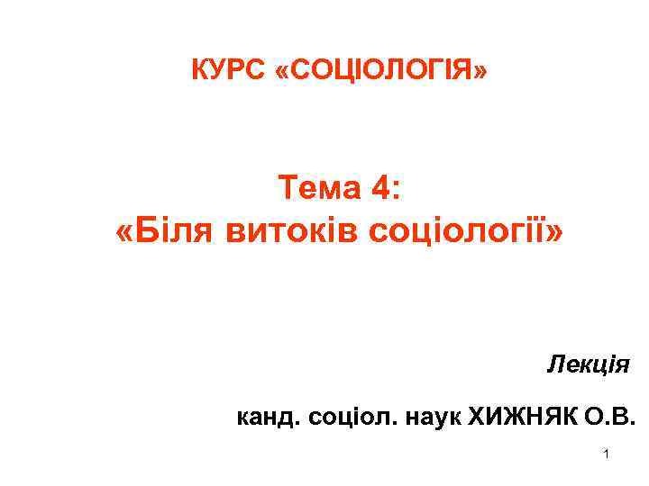 КУРС «СОЦІОЛОГІЯ» Тема 4: «Біля витоків соціології» Лекція канд. соціол. наук ХИЖНЯК О. В.
