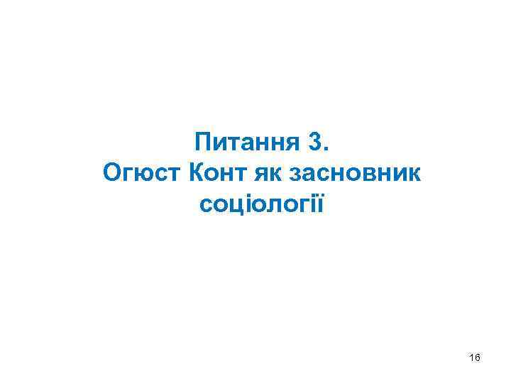 Питання 3. Огюст Конт як засновник соціології 16 