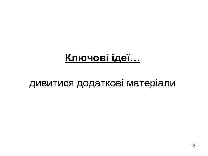 Ключові ідеї… дивитися додаткові матеріали 18 