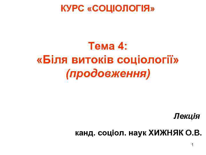 КУРС «СОЦІОЛОГІЯ» Тема 4: «Біля витоків соціології» (продовження) Лекція канд. соціол. наук ХИЖНЯК О.