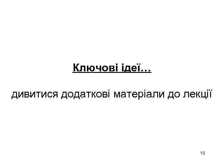 Ключові ідеї… дивитися додаткові матеріали до лекції 10 