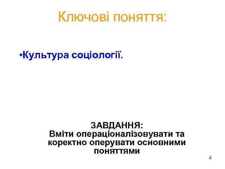 Ключові поняття: • Культура соціології. ЗАВДАННЯ: Вміти операціоналізовувати та коректно оперувати основними поняттями 4