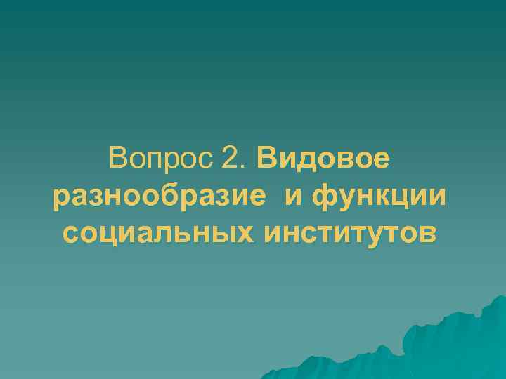 Вопрос 2. Видовое разнообразие и функции социальных институтов 