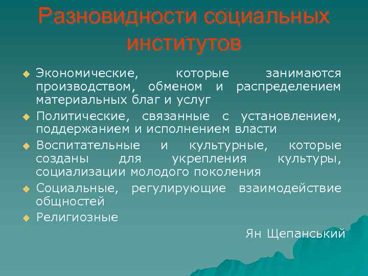 Разновидности социальных институтов u u u Экономические, которые занимаются производством, обменом и распределением материальных