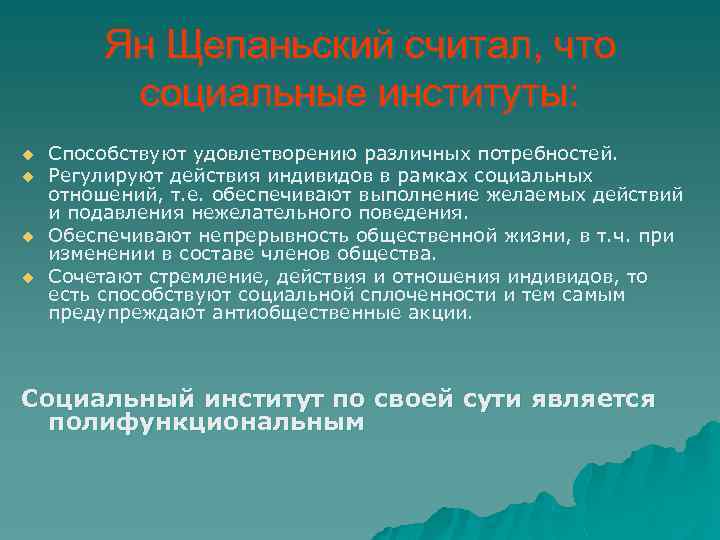 Ян Щепаньский считал, что социальные институты: u u Способствуют удовлетворению различных потребностей. Регулируют действия