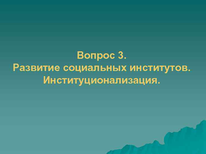 Вопрос 3. Развитие социальных институтов. Институционализация. 