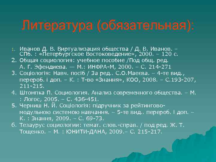 Литература (обязательная): 1. 2. 3. 4. 5. 6. Иванов Д. В. Виртуализация общества /