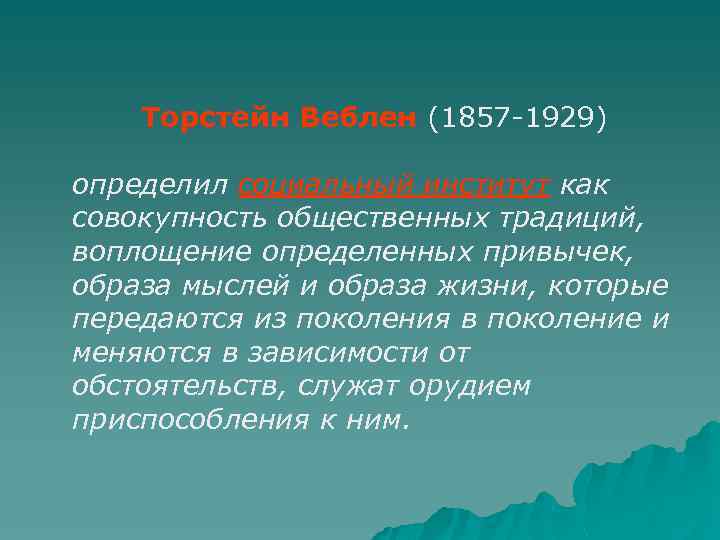 Торстейн Веблен (1857 -1929) определил социальный институт как совокупность общественных традиций, воплощение определенных привычек,