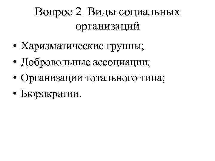 Вопрос 2. Виды социальных организаций • • Харизматические группы; Добровольные ассоциации; Организации тотального типа;