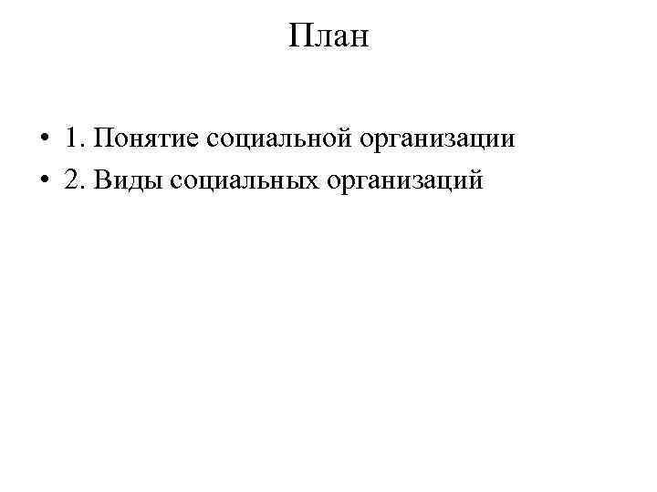 План • 1. Понятие социальной организации • 2. Виды социальных организаций 