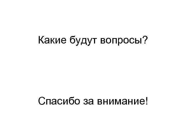 Какие будут вопросы? Спасибо за внимание! 