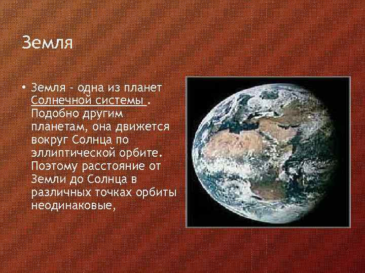 Земля • Земля - одна из планет Солнечной системы. Подобно другим планетам, она движется