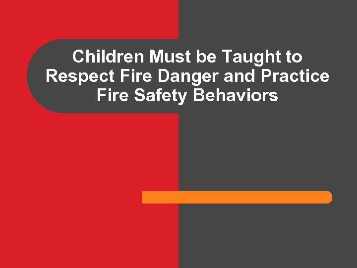 Children Must be Taught to Respect Fire Danger and Practice Fire Safety Behaviors 