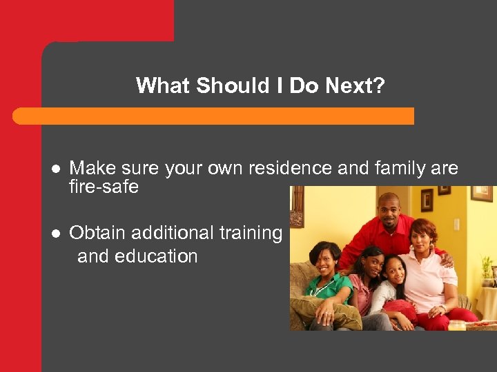 What Should I Do Next? l Make sure your own residence and family are