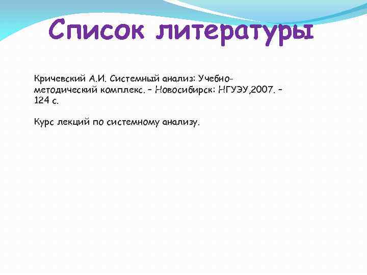 Список литературы Кричевский А. И. Системный анализ: Учебнометодический комплекс. – Новосибирск: НГУЭУ, 2007. –