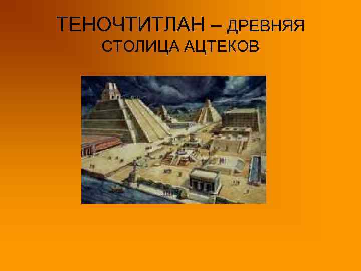 ТЕНОЧТИТЛАН – ДРЕВНЯЯ СТОЛИЦА АЦТЕКОВ 