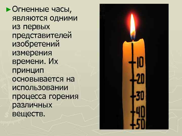 ► Огненные часы, являются одними из первых представителей изобретений измерения времени. Их принцип основывается