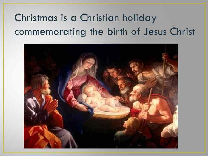 Christmas is a Christian holiday commemorating the birth of Jesus Christ 