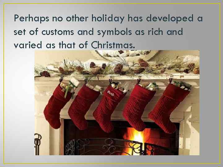 Perhaps no other holiday has developed a set of customs and symbols as rich