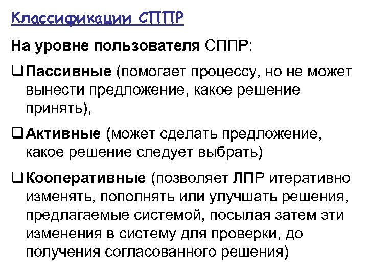 Классификации СППР На уровне пользователя СППР: q Пассивные (помогает процессу, но не может вынести