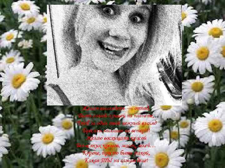 Желаю выглядеть — отпад, Быть самой лучшей на планете, Чтоб за один твой нежный