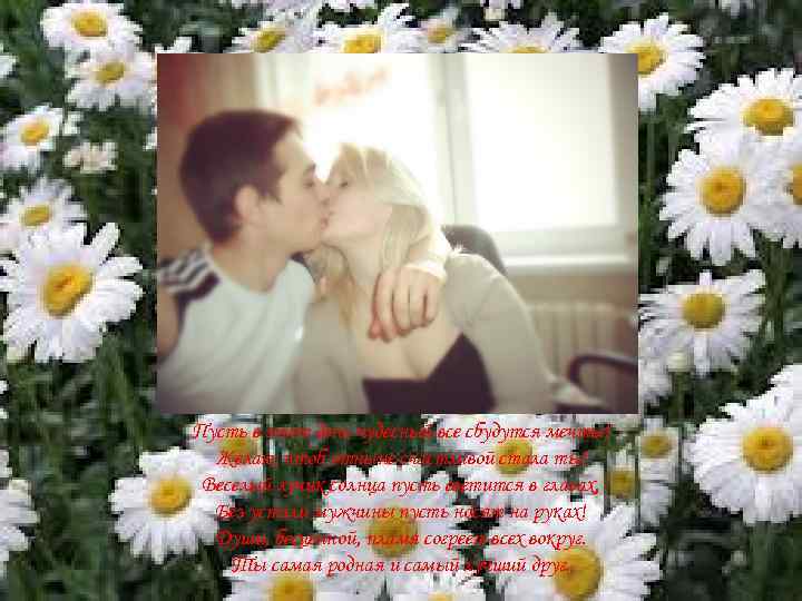 Пусть в этот день чудесный все сбудутся мечты! Желаю, чтоб отныне счастливой стала ты!