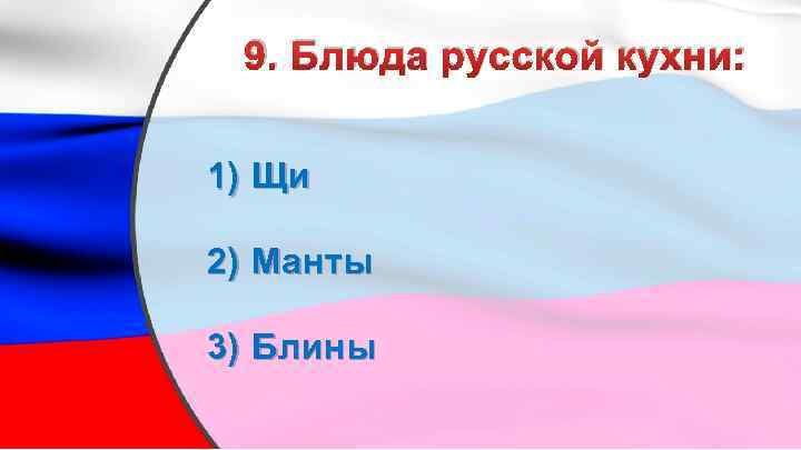 9. Блюда русской кухни: 1) Щи 2) Манты 3) Блины 