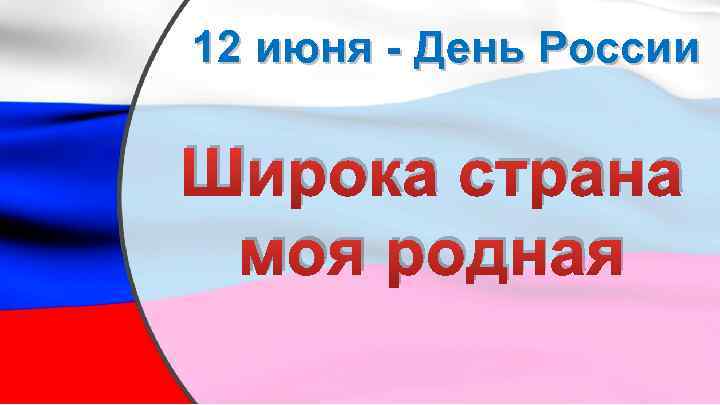 12 июня - День России Широка страна моя родная 