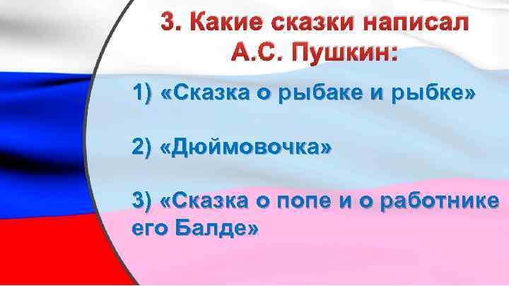 3. Какие сказки написал А. С. Пушкин: 1) «Сказка о рыбаке и рыбке» 2)