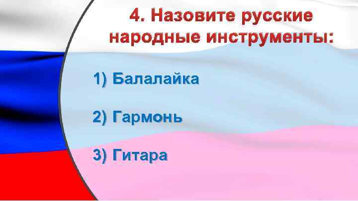 4. Назовите русские народные инструменты: 1) Балалайка 2) Гармонь 3) Гитара 