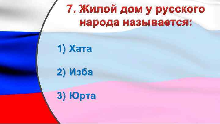 7. Жилой дом у русского народа называется: 1) Хата 2) Изба 3) Юрта 