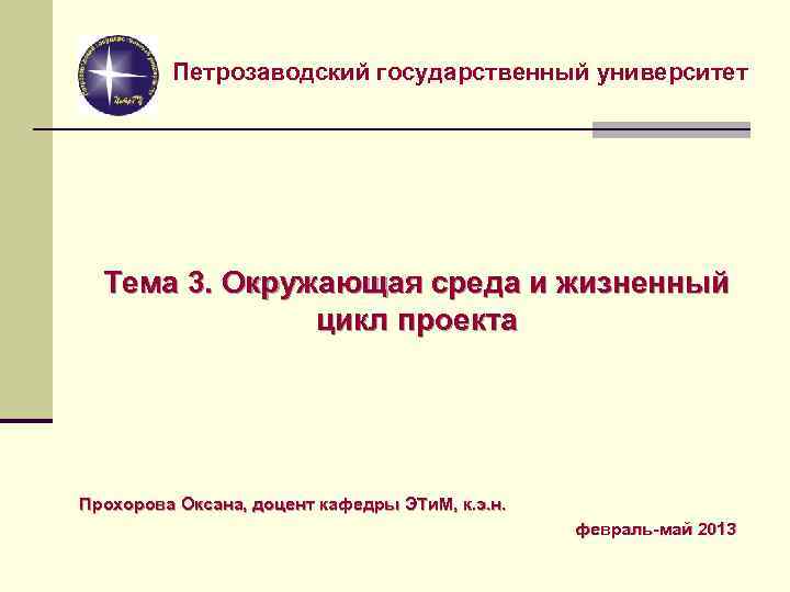 Петрозаводский государственный университет Тема 3. Окружающая среда и жизненный цикл проекта Прохорова Оксана, доцент