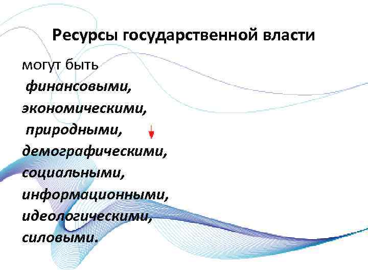 Ресурсы государственной власти могут быть финансовыми, экономическими, природными, демографическими, социальными, информационными, идеологическими, силовыми. 