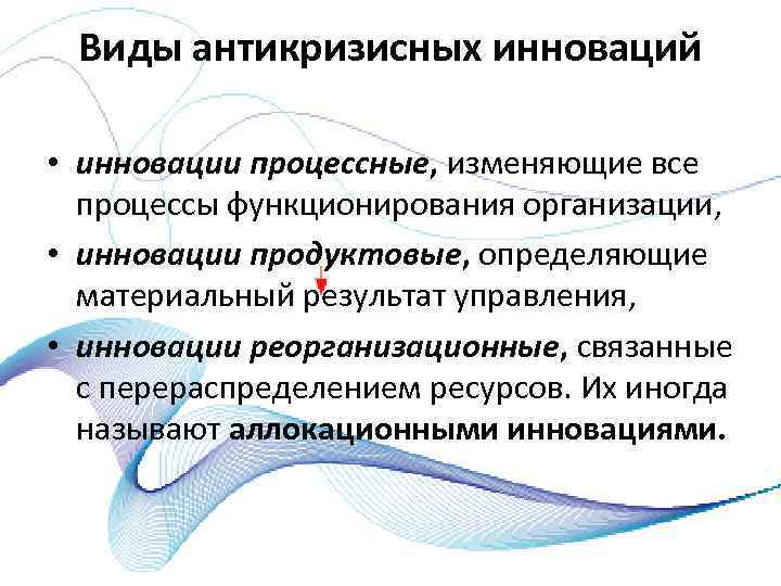 Виды антикризисных инноваций • инновации процессные, изменяющие все процессы функционирования организации, • инновации продуктовые,