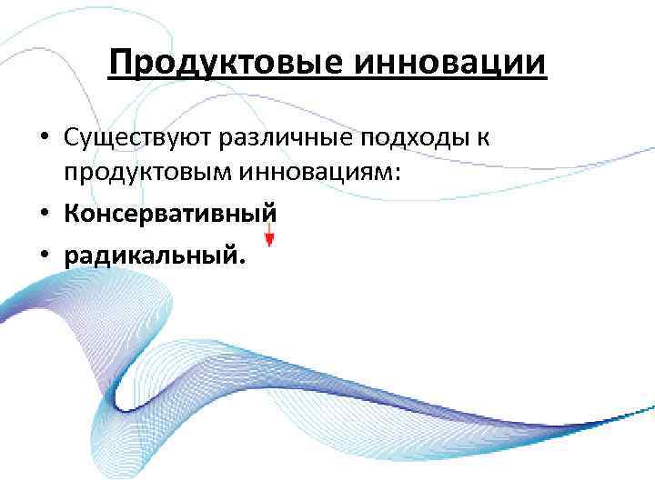 Продуктовые инновации • Существуют различные подходы к продуктовым инновациям: • Консервативный • радикальный. 