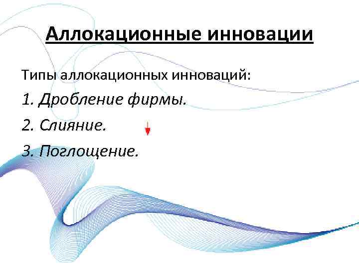 Аллокационные инновации Типы аллокационных инноваций: 1. Дробление фирмы. 2. Слияние. 3. Поглощение. 