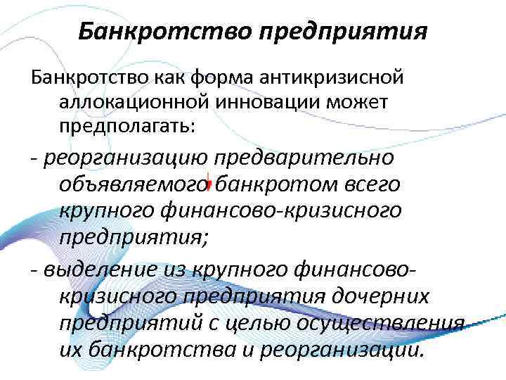 Банкротство предприятия Банкротство как форма антикризисной аллокационной инновации может предполагать: - реорганизацию предварительно объявляемого