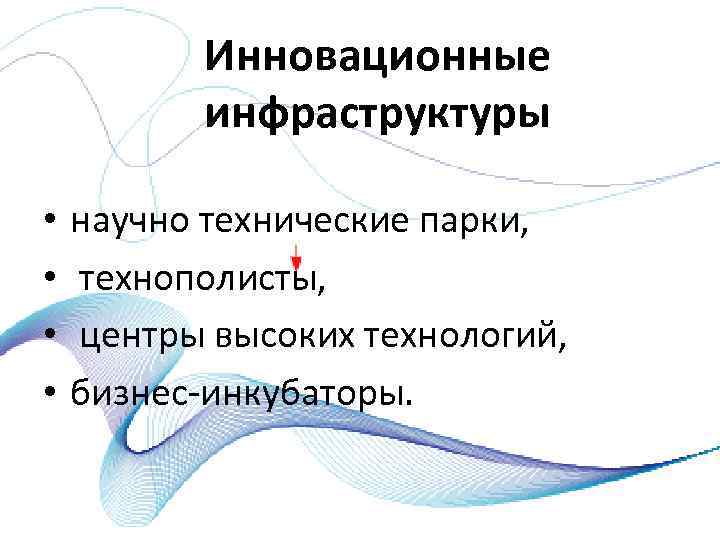 Инновационные инфраструктуры • • научно технические парки, технополисты, центры высоких технологий, бизнес инкубаторы. 