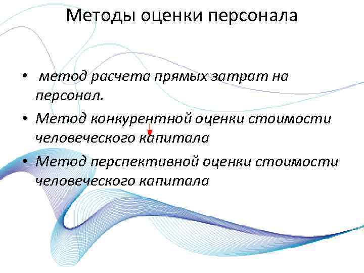 Методы оценки персонала • метод расчета прямых затрат на персонал. • Метод конкурентной оценки